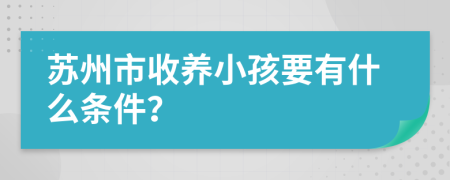 苏州市收养小孩要有什么条件？