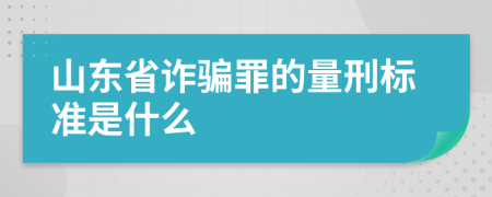 山东省诈骗罪的量刑标准是什么