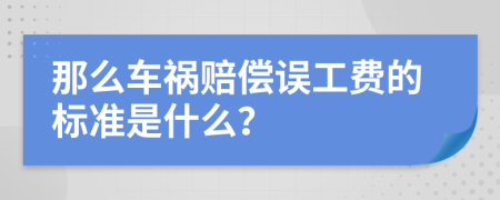 那么车祸赔偿误工费的标准是什么？