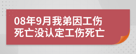 08年9月我弟因工伤死亡没认定工伤死亡