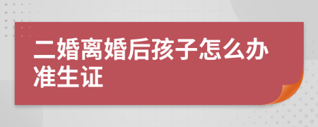 二婚离婚后孩子怎么办准生证