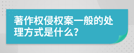 著作权侵权案一般的处理方式是什么？