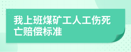 我上班煤矿工人工伤死亡赔偿标准