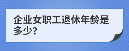 企业女职工退休年龄是多少？