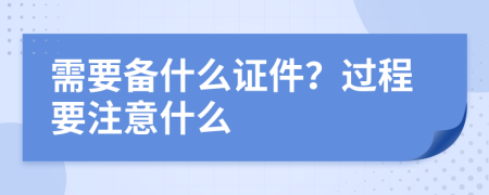 需要备什么证件？过程要注意什么