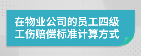 在物业公司的员工四级工伤赔偿标准计算方式