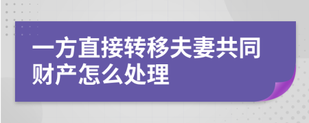 一方直接转移夫妻共同财产怎么处理