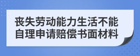 丧失劳动能力生活不能自理申请赔偿书面材料