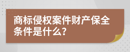 商标侵权案件财产保全条件是什么？