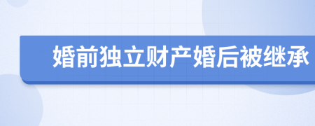 婚前独立财产婚后被继承