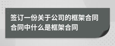 签订一份关于公司的框架合同合同中什么是框架合同