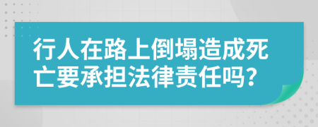 行人在路上倒塌造成死亡要承担法律责任吗？