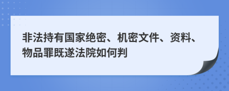 非法持有国家绝密、机密文件、资料、物品罪既遂法院如何判