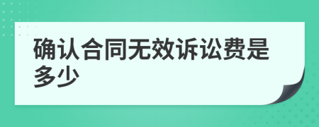 确认合同无效诉讼费是多少