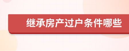 继承房产过户条件哪些