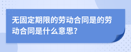 无固定期限的劳动合同是的劳动合同是什么意思？