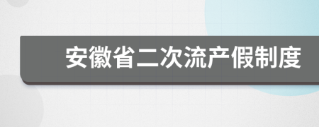 安徽省二次流产假制度