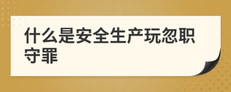 什么是安全生产玩忽职守罪
