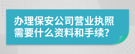 办理保安公司营业执照需要什么资料和手续？