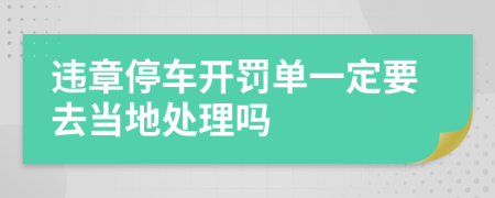 违章停车开罚单一定要去当地处理吗