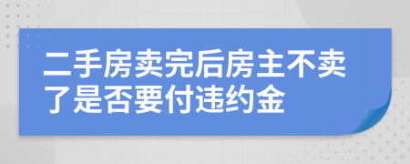 二手房卖完后房主不卖了是否要付违约金