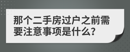 那个二手房过户之前需要注意事项是什么？