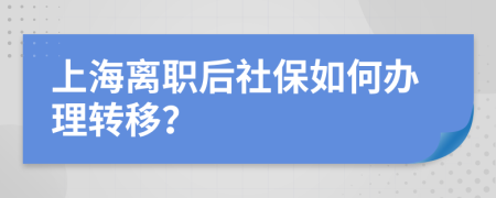 上海离职后社保如何办理转移？