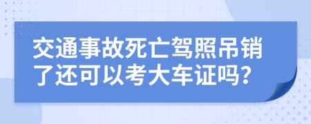 交通事故死亡驾照吊销了还可以考大车证吗？