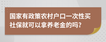 国家有政策农村户口一次性买社保就可以拿养老金的吗？