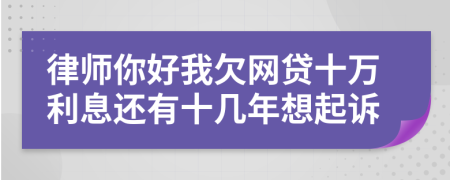 律师你好我欠网贷十万利息还有十几年想起诉