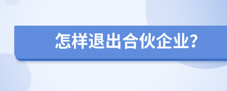 怎样退出合伙企业？