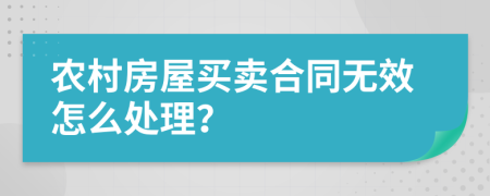 农村房屋买卖合同无效怎么处理？