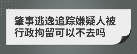 肇事逃逸追踪嫌疑人被行政拘留可以不去吗