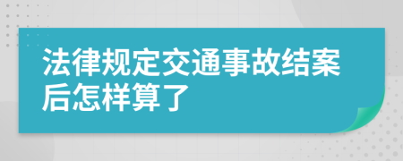 法律规定交通事故结案后怎样算了