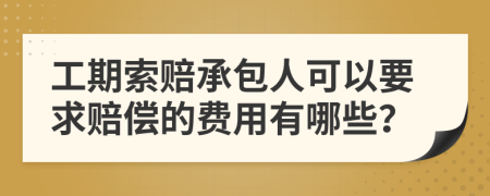 工期索赔承包人可以要求赔偿的费用有哪些？