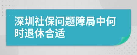 深圳社保问题障局中何时退休合适