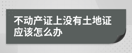 不动产证上没有土地证应该怎么办