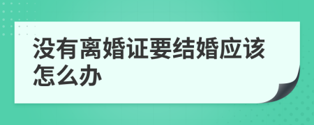 没有离婚证要结婚应该怎么办