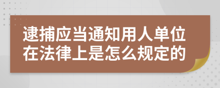逮捕应当通知用人单位在法律上是怎么规定的