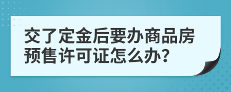 交了定金后要办商品房预售许可证怎么办？