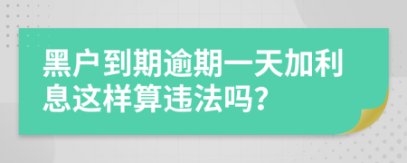 黑户到期逾期一天加利息这样算违法吗？