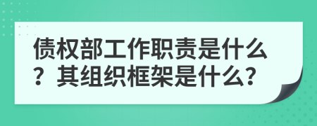 债权部工作职责是什么？其组织框架是什么？