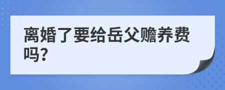 离婚了要给岳父赡养费吗？