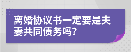 离婚协议书一定要是夫妻共同债务吗？