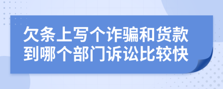 欠条上写个诈骗和货款到哪个部门诉讼比较快