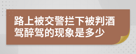 路上被交警拦下被判酒驾醉驾的现象是多少