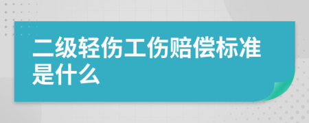 二级轻伤工伤赔偿标准是什么