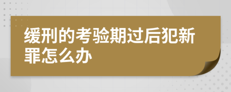 缓刑的考验期过后犯新罪怎么办