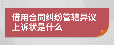 借用合同纠纷管辖异议上诉状是什么