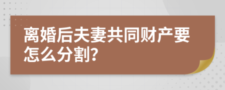 离婚后夫妻共同财产要怎么分割？